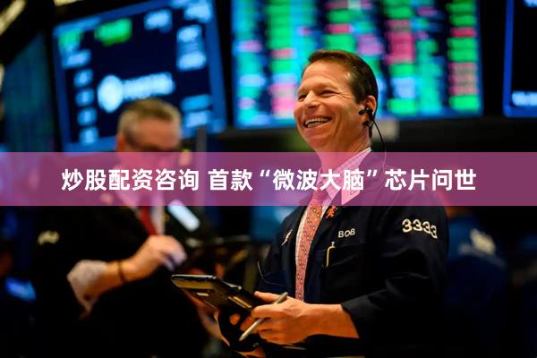 炒股配资咨询 首款“微波大脑”芯片问世
