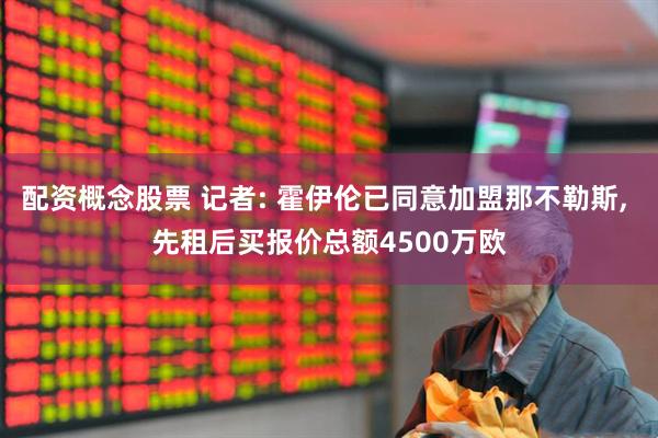 配资概念股票 记者: 霍伊伦已同意加盟那不勒斯, 先租后买报价总额4500万欧