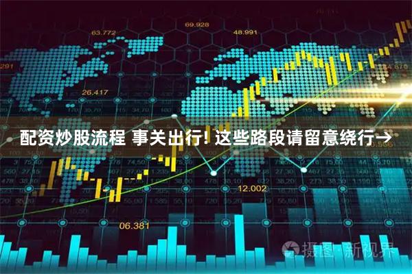 配资炒股流程 事关出行! 这些路段请留意绕行→