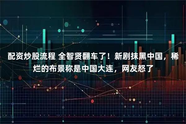 配资炒股流程 全智贤翻车了！新剧抹黑中国，稀烂的布景称是中国大连，网友怒了