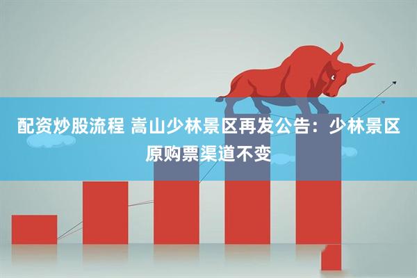 配资炒股流程 嵩山少林景区再发公告：少林景区原购票渠道不变
