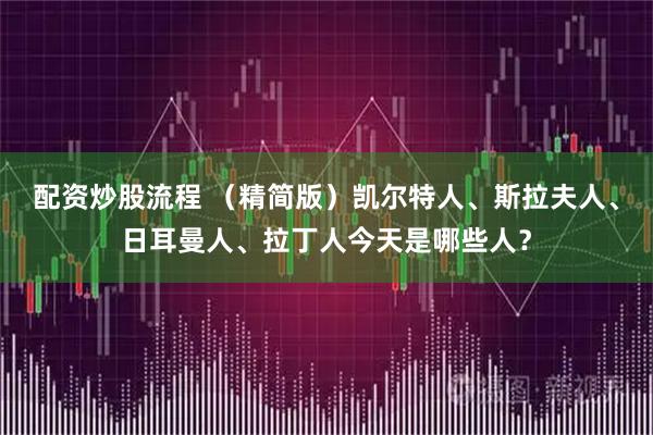 配资炒股流程 （精简版）凯尔特人、斯拉夫人、日耳曼人、拉丁人今天是哪些人？