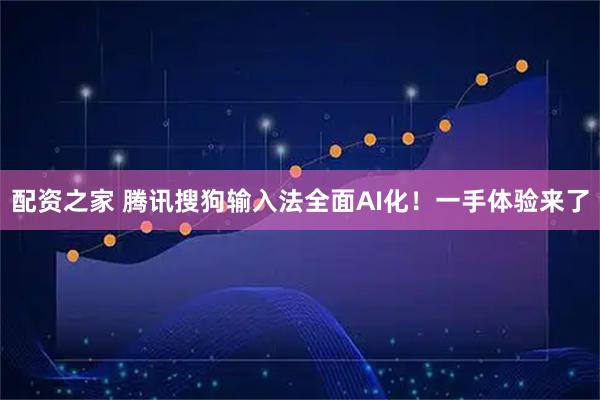 配资之家 腾讯搜狗输入法全面AI化！一手体验来了