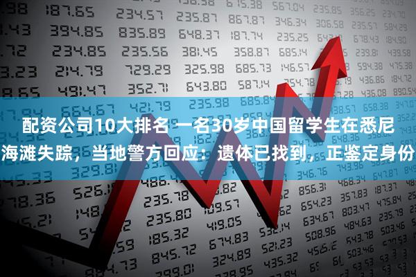 配资公司10大排名 一名30岁中国留学生在悉尼海滩失踪，当地警方回应：遗体已找到，正鉴定身份