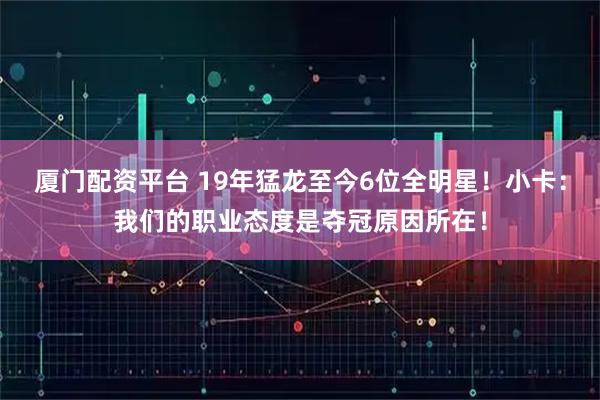 厦门配资平台 19年猛龙至今6位全明星！小卡：我们的职业态度是夺冠原因所在！